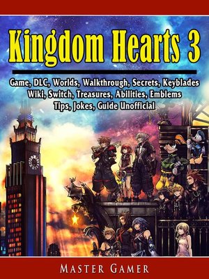 cover image of Kingdom Hearts 3 Game, DLC, Worlds, Walkthrough, Abilities, Emblems, Tips, Jokes, Guide Unofficial